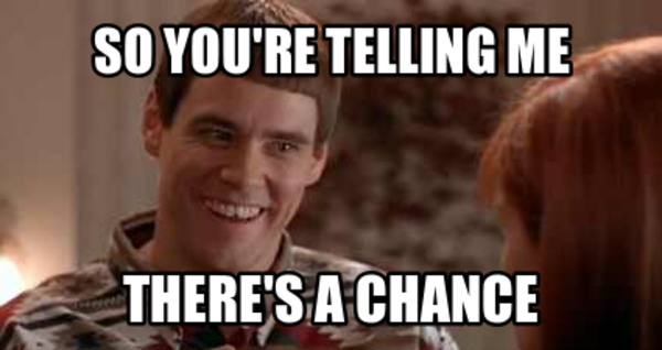 So You’re Telling Me There’s a Chance?